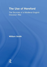 The Use of Hereford : The Sources of a Medieval English Diocesan Rite - William Smith