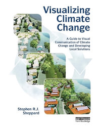 Visualizing Climate Change : A Guide to Visual Communication of Climate Change and Developing Local Solutions - Stephen R. J. Sheppard