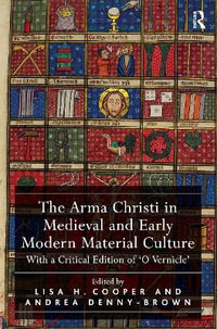 The Arma Christi in Medieval and Early Modern Material Culture : With a Critical Edition of 'o Vernicle' - Lisa H. Cooper