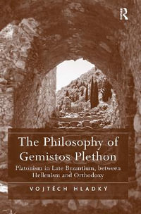 The Philosophy of Gemistos Plethon : Platonism in Late Byzantium, Between Hellenism and Orthodoxy - Vojtech Hladký