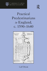 Practical Predestinarians in England, C. 1590-1640 : St Andrews Studies in Reformation History - Leif Dixon