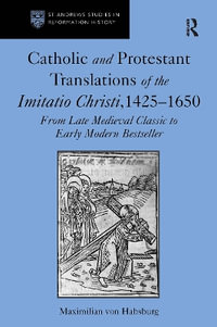 Catholic and Protestant Translations of the Imitatio Christi, 1425?1650 : From Late Medieval Classic to Early Modern Bestseller - Maximilian von Habsburg