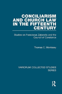 Conciliarism and Church Law in the Fifteenth Century : Studies on Franciscus Zabarella and the Council of Constance - Thomas E. Morrissey