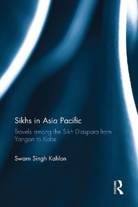 Sikhs in Asia Pacific : Travels among the Sikh Diaspora from Yangon to Kobe - Swarn Singh Kahlon