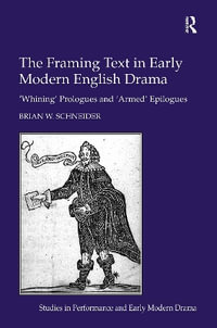 The Framing Text in Early Modern English Drama : 'Whining' Prologues and 'Armed' Epilogues - Brian W. Schneider