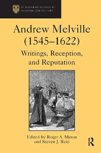 Andrew Melville (1545-1622) : Writings, Reception, and Reputation - Steven J. Reid