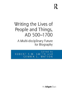 Writing the Lives of People and Things, AD 500-1700 : A Multi-Disciplinary Future for Biography - Robert F. W. Smith