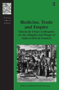 Medicine, Trade and Empire : Garcia de Orta's Colloquies on the Simples and Drugs of India (1563) in Context - Palmira Fontes Da Costa