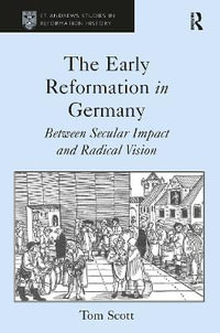 The Early Reformation in Germany : Between Secular Impact and Radical Vision - Tom Scott