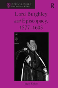 Lord Burghley and Episcopacy, 1577-1603 : St Andrews Studies in Reformation History - Brett Usher