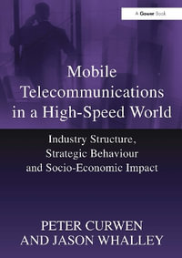 Mobile Telecommunications in a High-Speed World : Industry Structure, Strategic Behaviour and Socio-Economic Impact - Peter Curwen