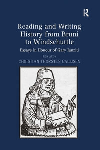 Reading and Writing History from Bruni to Windschuttle : Essays in Honour of Gary Ianziti - Christian Thorsten Callisen