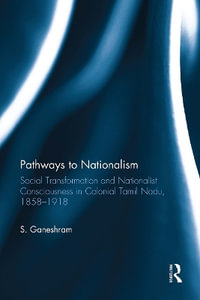 Pathways to Nationalism : Social Transformation and Nationalist Consciousness in Colonial Tamil Nadu, 1858-1918 - S. Ganeshram