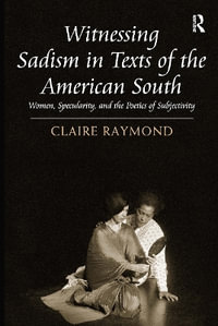 Witnessing Sadism in Texts of the American South : Women, Specularity, and the Poetics of Subjectivity - Claire Raymond