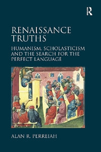 Renaissance Truths : Humanism, Scholasticism and the Search for the Perfect Language - Alan R. Perreiah