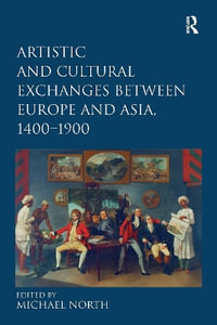 Artistic and Cultural Exchanges Between Europe and Asia, 1400-1900 : Rethinking Markets, Workshops and Collections - Michael North