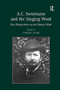 A.C. Swinburne and the Singing Word : New Perspectives on the Mature Work - Yisrael Levin