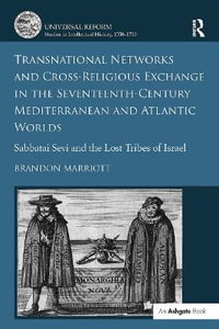 Transnational Networks and Cross-Religious Exchange in the Seventeenth-Century Mediterranean and Atlantic Worlds : Sabbatai Sevi and the Lost Tribes of - Brandon Marriott