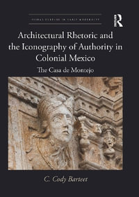 Architectural Rhetoric and the Iconography of Authority in Colonial Mexico : The Casa de Montejo - C. Cody Barteet