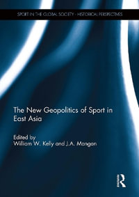 The New Geopolitics of Sport in East Asia : Sport in the Global Society - Historical Perspectives - William Kelly