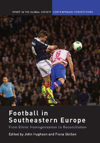 Football in Southeastern Europe : From Ethnic Homogenization to Reconciliation - John Hughson