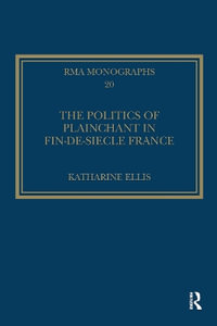 The Politics of Plainchant in Fin-De-Siecle France : Royal Musical Association Monographs - Katharine Ellis