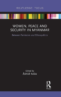 Women, Peace and Security in Myanmar : Between Feminism and Ethnopolitics - Åshild Kolås