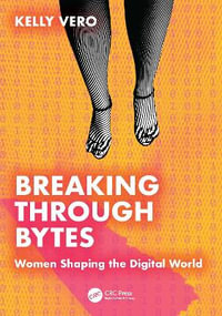 Breaking Through Bytes : Women Shaping the Digital World - Kelly Vero