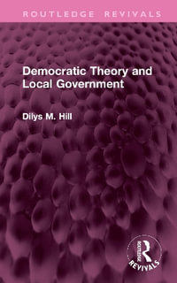 Democratic Theory and Local Government : Routledge Revivals - Dilys M. Hill