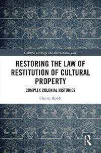 Restoring the Law of Restitution of Cultural Property : Complex Colonial Histories - Christa Roodt