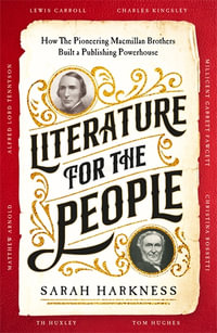 Literature for the People : How The Pioneering Macmillan Brothers Built a Publishing Powerhouse - Sarah Harkness