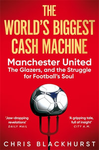 The World's Biggest Cash Machine : Manchester United, the Glazers, and the Struggle for Football's Soul - Chris Blackhurst