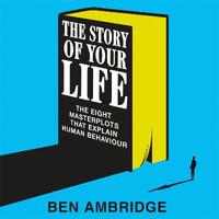 The Stories of Your Life : The Eight Masterplots That Explain Human Behaviour - Ben Ambridge