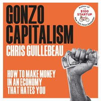 Gonzo Capitalism : How to Make Money in an Economy that Hates You - Chris Guillebeau