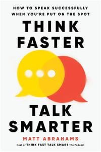 Think Faster, Talk Smarter : How to Speak Successfully When You're Put on the Spot - Matt Abrahams