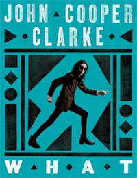 WHAT : New Poems from the Poet Laureate of Punk - John Cooper Clarke