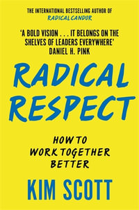 Radical Respect : How to Work Together Better - Kim Malone Scott