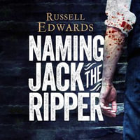 Naming Jack the Ripper : New Crime Scene Evidence, A Stunning Forensic Breakthrough, The Killer Revealed - Russell Edwards