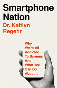 Smartphone Nation : Why We're All Addicted to Screens and What You Can Do About It - Dr. Kaitlyn Regehr