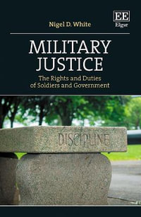 Military Justice : The Rights and Duties of Soldiers and Government - Nigel D. White