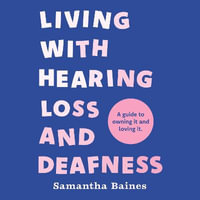 Living With Hearing Loss and Deafness : A guide to owning it and loving it - Samantha Baines
