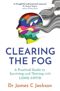 Clearing the Fog : A practical guide to surviving and thriving with Long Covid - James C. Jackson