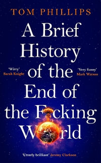 A Brief History of the End of the F*cking World : The hilarious and fascinating new book from the international bestselling author of HUMANS - Tom Phillips