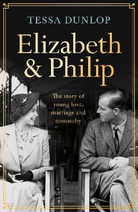 Elizabeth and Philip : A Story of Young Love, Marriage and Monarchy - Tessa Dunlop