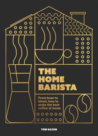 The Home Barista : From bean to blend, how to make the best coffee at home - Tom Saxon