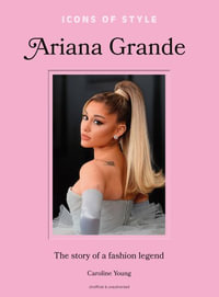 Icons of Style: Ariana Grande : The story of a fashion legend - Caroline Young