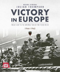 Victory in Europe : From D-Day to the Destruction of the Third Reich, 1944-1945 - Julian Thompson