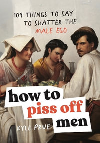 How to Piss Off Men : 109 Things to Say to Shatter the Male Ego - Kyle Prue