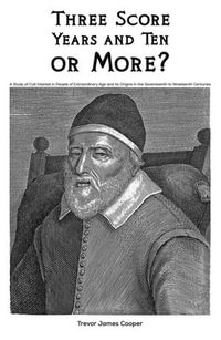 Three Score Years and Ten: or More? : A Study of Cult Interest in People of Extraordinary Age and its Origins in the Seventeenth to Nineteenth Centuries - Trevor James Cooper