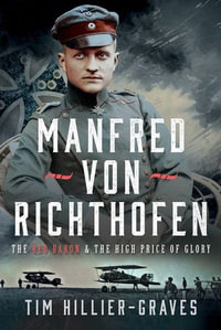 Manfred von Richthofen : The Red Baron & the High Price of Glory - Tim Hillier-Graves